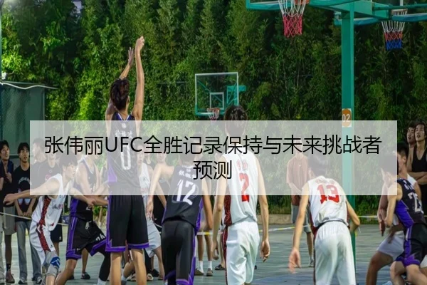 张伟丽UFC全胜记录保持与未来挑战者预测