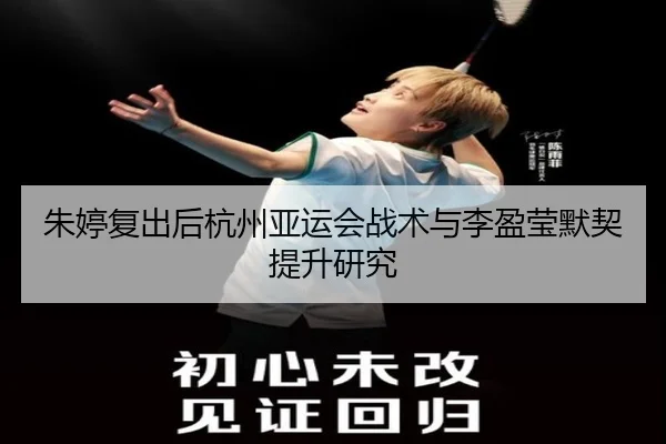 朱婷复出后杭州亚运会战术与李盈莹默契提升研究